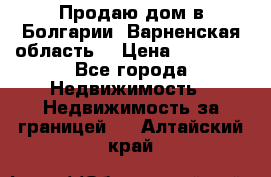 Продаю дом в Болгарии, Варненская область. › Цена ­ 62 000 - Все города Недвижимость » Недвижимость за границей   . Алтайский край